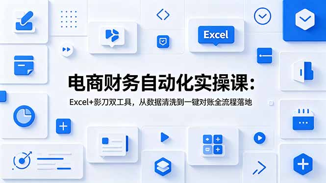 电商财务自动化实操课：Excel+影刀双工具，从数据清洗到一键对账全流程落地-副业网