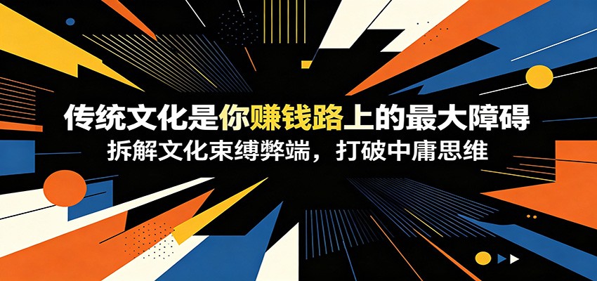付费文章:《传统文化是你赚钱路上的最大障碍》拆解文化束缚弊端,打破中庸思维-副业网