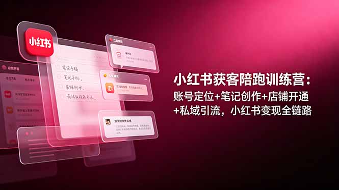 小红书获客陪跑训练营：账号定位+笔记创作+店铺开通+私域引流，小红书变现全链路-副业网
