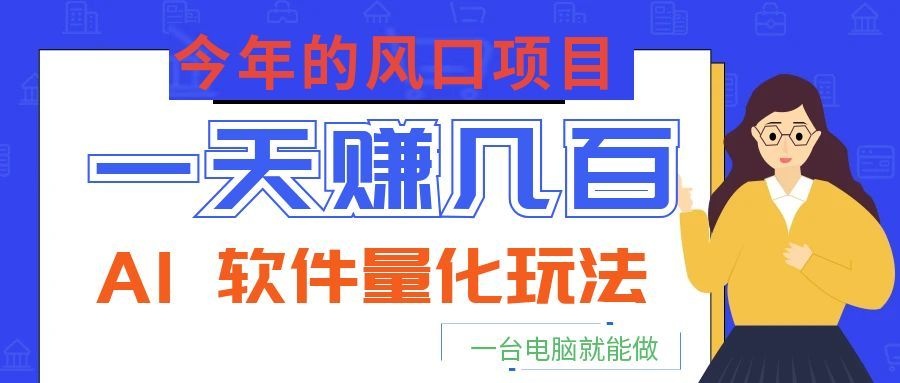今年的风口项目，AI 软件量化玩法，让你一天赚几百，一台电脑就能做！-副业网