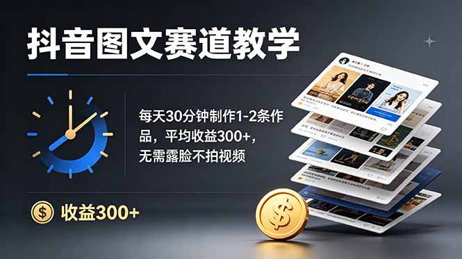 抖音图文赛道教学：每天30分钟制作1-2条作品，平均收益300+，无需露脸不拍视频-副业网
