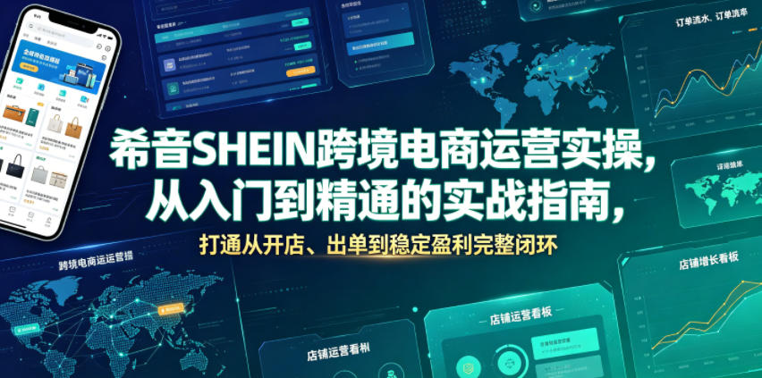 希音SHEIN跨境电商运营实操，从入门到精通的实战指南，打通从开店、出单到稳定盈利完整闭环-副业网