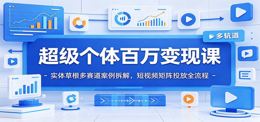 超级个体百万变现课：实体草根多赛道案例拆解，短视频矩阵投放全流程-副业网