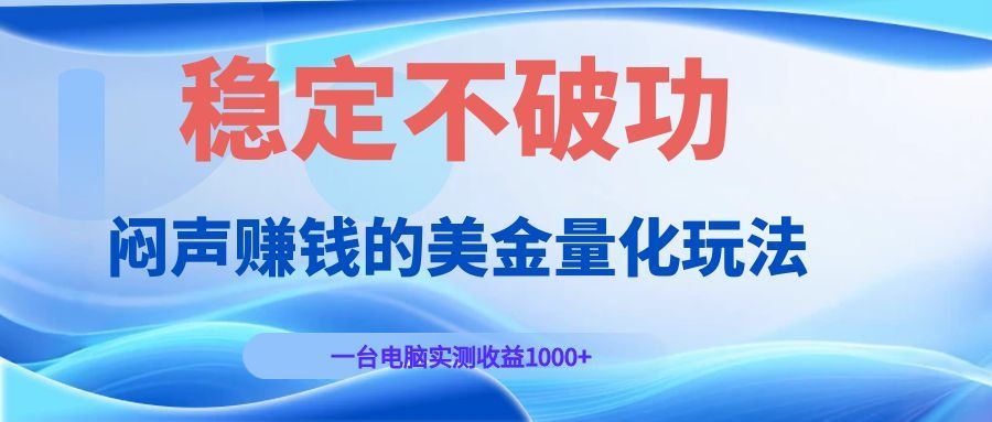 闷声赚钱的美金量化玩法，一台电脑实测收益1000+稳定不破功！-副业网