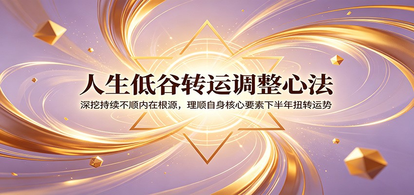 人生低谷转运调整心法：深挖持续不顺内在根源，理顺自身核心要素下半年扭转运势-副业网
