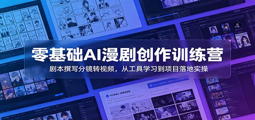 零基础AI漫剧创作训练营：剧本撰写分镜转视频，从工具学习到项目落地实操-副业网