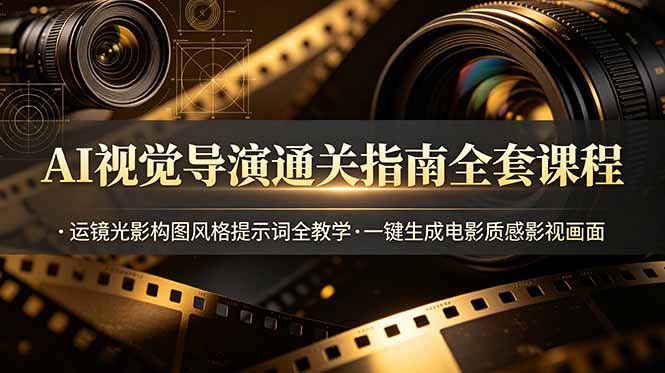 AI视觉导演通关指南全套课程，运镜光影构图风格提示词全教学，一键生成电影质感影视画面-副业网