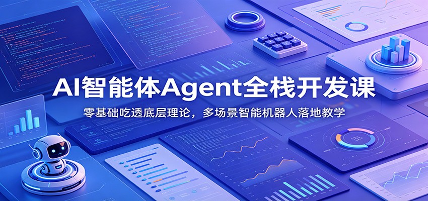 AI智能体Agent全栈开发课：零基础吃透底层理论，多场景智能机器人落地教学-副业网