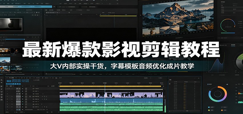 最新爆款影视剪辑教程：大V内部实操干货，字幕模板音频优化成片教学-副业网