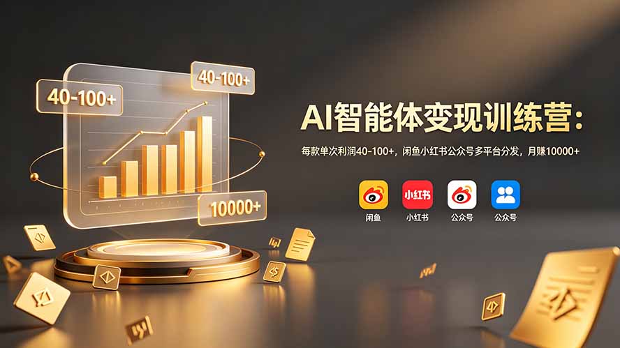 AI智能体变现训练营：每款单次利润40-100+，闲鱼小红书公众号多平台分发，月赚10000+-副业网