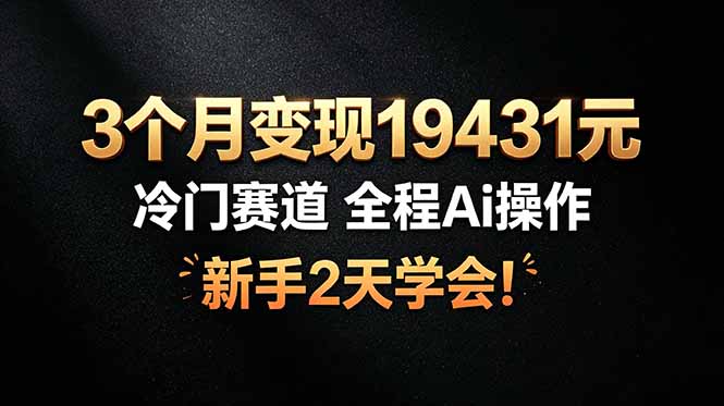 3个月变现19431元，冷门赛道 全程Ai操作，新手2天学会！-副业网