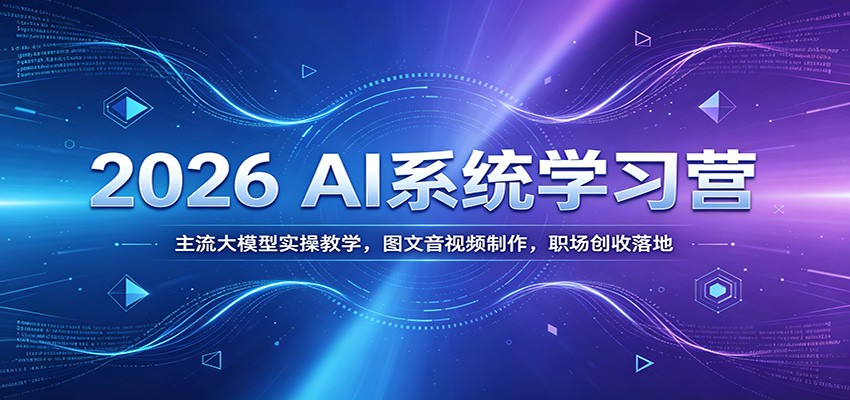 2026 AI系统学习营：主流大模型实操教学，图文音视频制作，职场创收落地-副业网