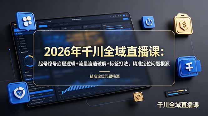 2026年千川全域直播课：起号稳号底层逻辑+流量流速破解+标签打法，精准定位问题根源-副业网