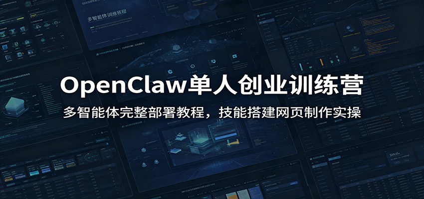 OpenClaw单人创业训练营：多智能体完整部署教程，技能搭建网页制作实操-副业网
