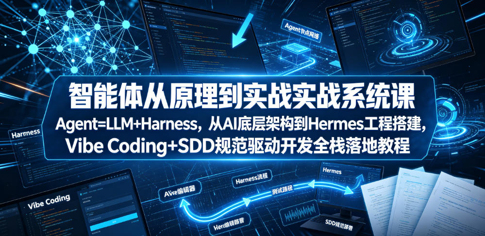 智能体从原理到实战系统课Agent=LLM+Harness，从AI底层架构到Hermes工程搭建，Vibe Coding+SDD规范驱动开发全栈落地教程-副业网