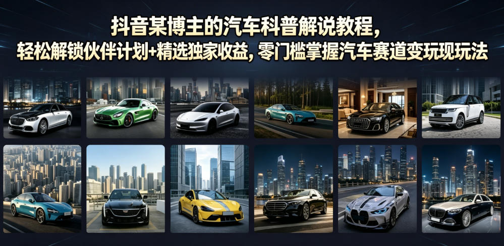 抖音某博主的汽车科普解说教程，轻松解锁伙伴计划+精选独家收益，零门槛掌握汽车赛道变现玩法-副业网