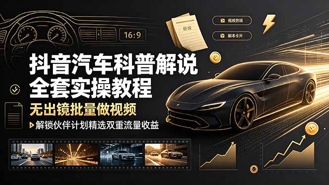 抖音汽车科普解说全套实操教程，无出镜批量做视频，解锁伙伴计划精选双重流量收益-副业网
