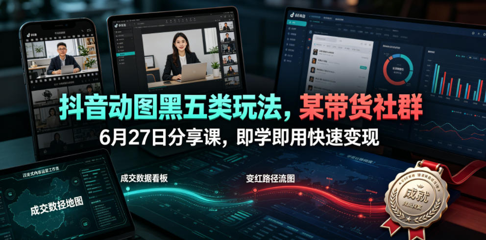 抖音动图黑五类玩法，某带货社群6月27日分享课，即学即用快速变现-副业网