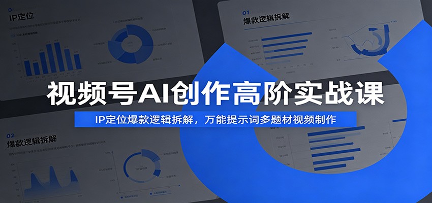 视频号AI创作高阶实战课：IP定位爆款逻辑拆解，万能提示词多题材视频制作-副业网