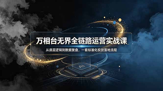 万相台无界全链路运营实战课，从底层逻辑到数据复盘，一套标准化投放落地流程-副业网