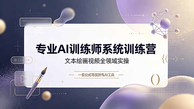 专业AI训练师系统训练营，文本绘画视频全领域实操，一套公式驾驭所有AI工具-副业网