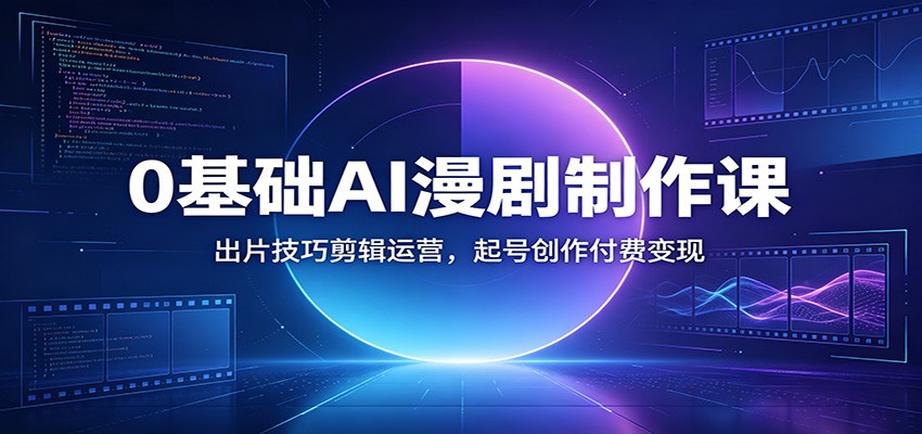 0基础AI漫剧制作课：出片技巧剪辑运营，起号创作付费变现-副业网