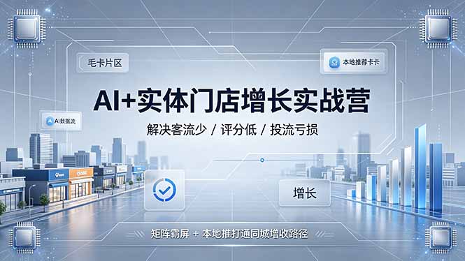 AI+实体门店增长实战营，解决客流少/评分低/投流亏损；矩阵霸屏+本地推打通同城增收路径-副业网
