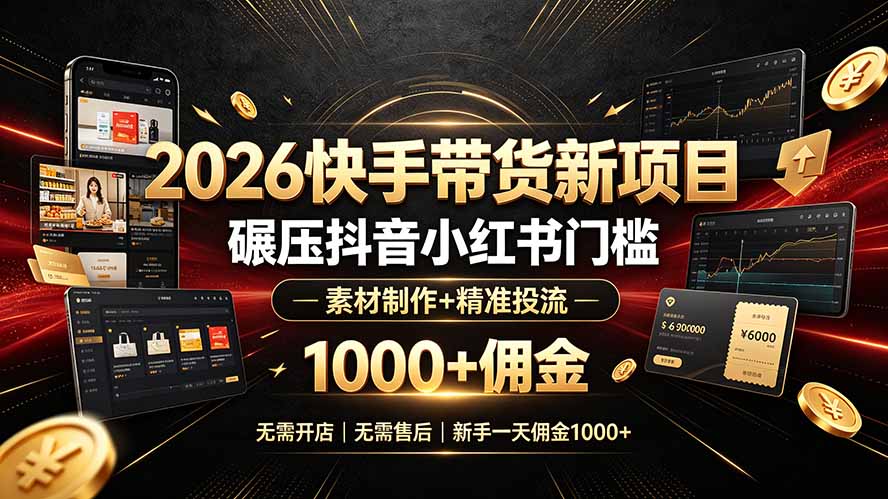 2026快手带货新项目｜碾压抖音小红书门槛，素材制作+精准投流，无需开店，无需售后，新手一天佣金1000+-副业网