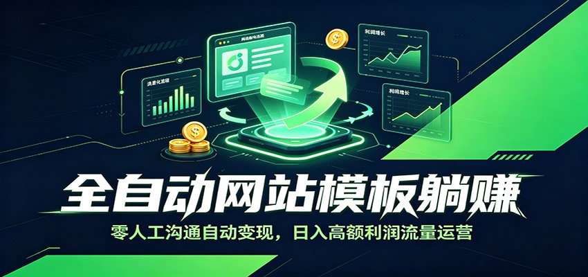 全自动网站模板躺赚：零人工沟通自动变现，日入高额利润流量运营-副业网