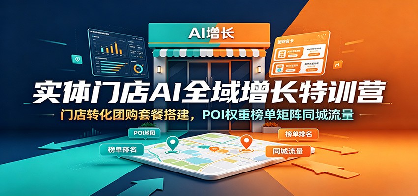 实体门店AI全域增长特训营：门店转化团购套餐搭建，POI权重榜单矩阵同城流量-副业网