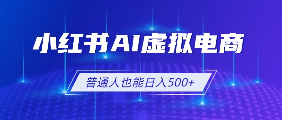 小红书AI虚拟电商2.0，AI软件+SEO技术，单店日入500+，可多店铺矩阵放大-副业网