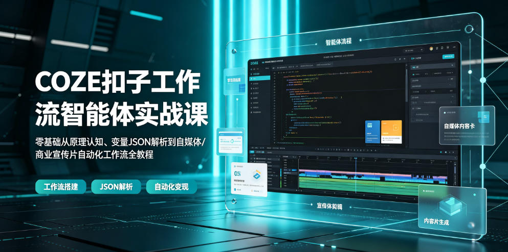 COZE扣子工作流智能体实战课｜零基础从原理认知、变量JSON解析到自媒体/商业宣传片自动化工作流全教程-副业网