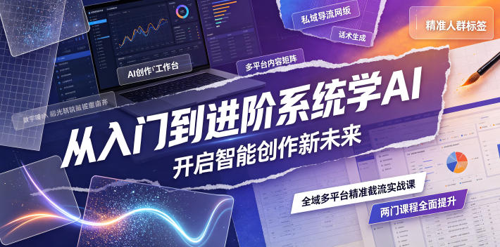 从入门到进阶系统学AI，开启智能创作新未来，两门课程，全面提升你的AI创作能力-副业网