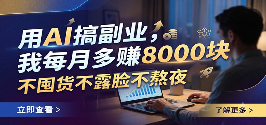 用AI搞副业，我每月多赚8000块，不囤货不露脸不熬夜-副业网
