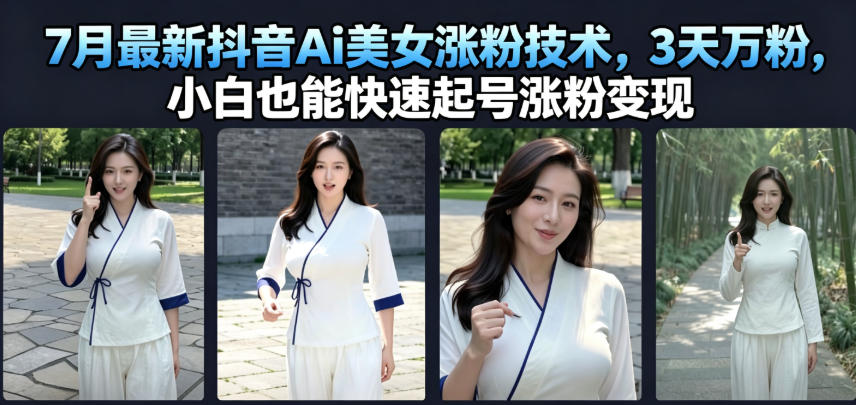 7月最新抖音Ai美女涨粉技术,3天万粉,小白也能快速起号涨粉变现-副业网
