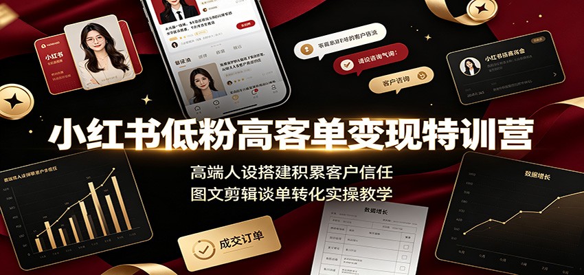 小红书低粉高客单变现特训营：高端人设搭建积累客户信任，图文剪辑谈单转化实操教学-副业网