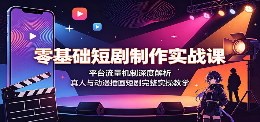 零基础短剧制作实战课：平台流量机制深度解析，真人与动漫插画短剧完整实操教学-副业网