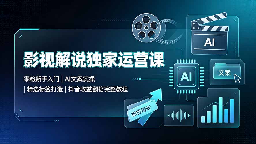 影视解说独家运营课：零粉新手入门｜AI文案实操｜精选标签打造｜抖音收益翻倍完整教程-副业网