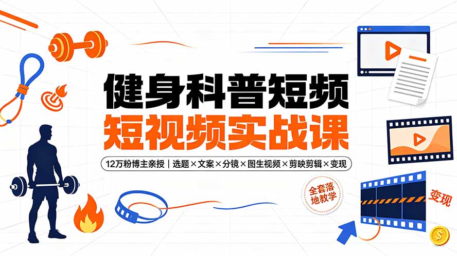 健身科普短视频实战课-12万粉博主亲授｜选题×文案×分镜×图生视频×剪映剪辑×变现，全套落地教学-副业网