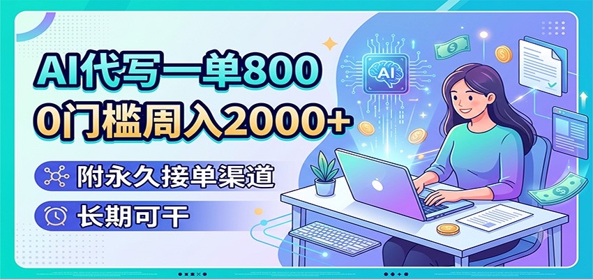 AI代写一单800，0门槛周入2000+，附永久接单渠道，长期可干-副业网