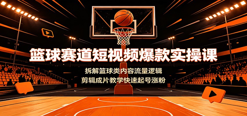 篮球赛道短视频爆款实操课：拆解篮球类内容流量逻辑，剪辑成片教学快速起号涨粉-副业网