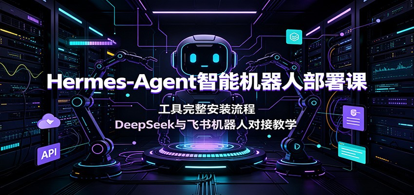 Hermes-Agent智能机器人部署课：工具完整安装流程，DeepSeek与飞书机器人对接教学-副业网