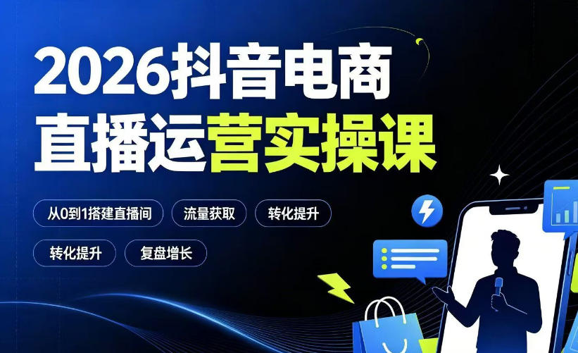2026抖音电商直播运营实操课：从0到1搭建直播间，掌握流量获取、千川投放、转化提升与复盘增长-副业网