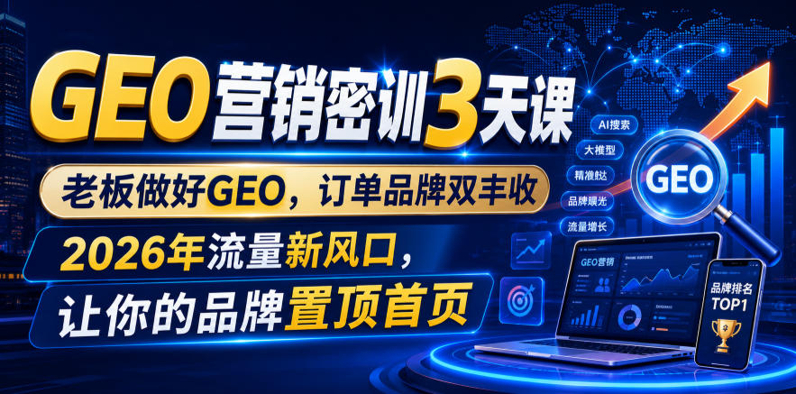 GEO营销密训3天课，老板做好GEO，订单品牌双丰收，2026年流量新风口，让你的品牌置顶首页-副业网