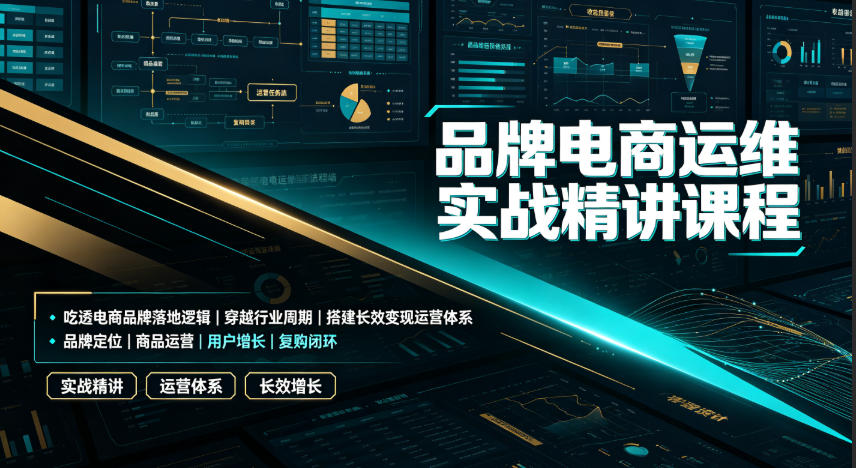 品牌电商运维实战精讲课程｜吃透电商品牌落地逻辑、穿越行业周期、搭建长效变现运营体系-副业网