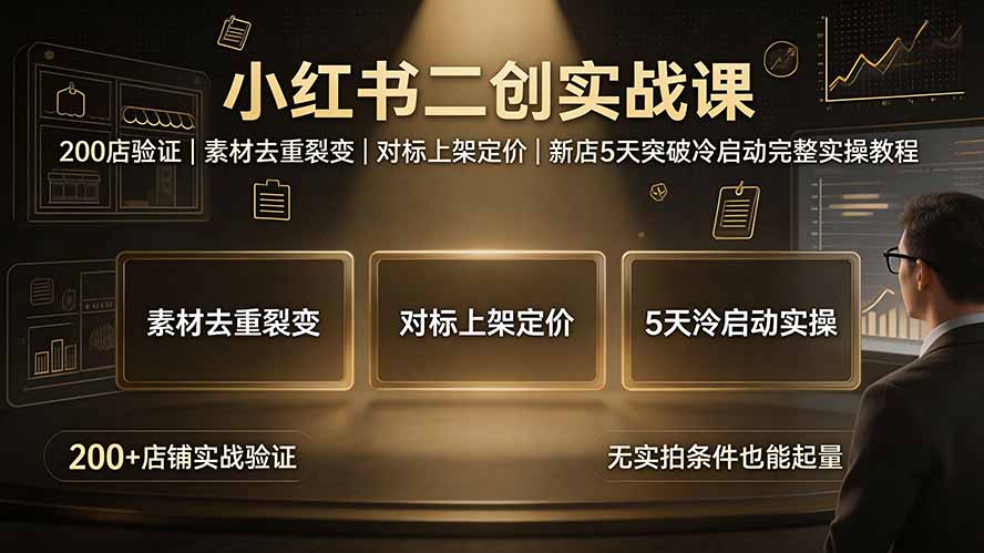 小红书二创实战课：200店验证｜素材去重裂变｜对标上架定价｜新店5天突破冷启动完整实操教程-副业网
