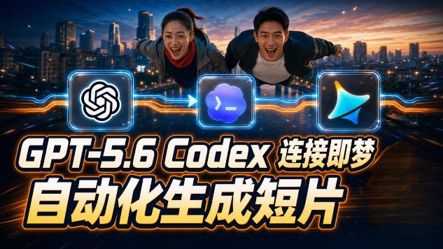 GPT-5.6×Codex&即梦联动实战｜Seedance2.0mini赋能｜AI剧情短片自动生成拼接导出全流程教学-副业网