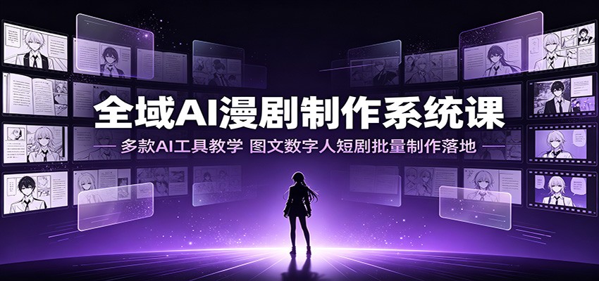 全域AI漫剧制作系统课：多款AI工具教学，图文数字人短剧批量制作落地-副业网