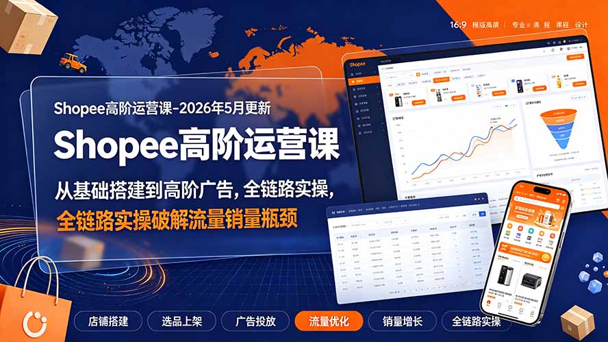 Shopee高阶运营课-2026年更新，从基础搭建到高阶广告，全链路实操破解流量销量瓶颈-副业网