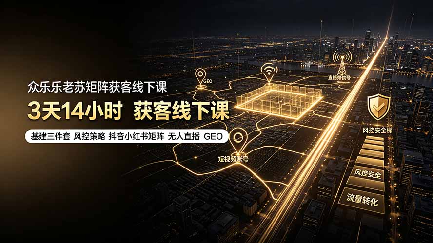 众乐乐老苏矩阵获客线下课：3天14小时×基建三件套×风控策略×抖音小红书矩阵×无人直播×GEO-副业网